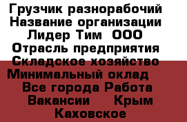 Грузчик-разнорабочий › Название организации ­ Лидер Тим, ООО › Отрасль предприятия ­ Складское хозяйство › Минимальный оклад ­ 1 - Все города Работа » Вакансии   . Крым,Каховское